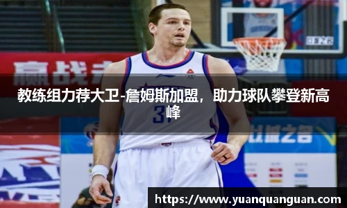 教练组力荐大卫-詹姆斯加盟，助力球队攀登新高峰
