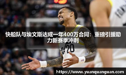 快船队与埃文斯达成一年400万合同：重磅引援助力新赛季冲刺