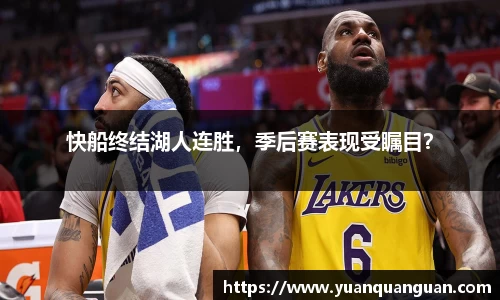 快船终结湖人连胜，季后赛表现受瞩目？