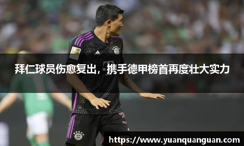 拜仁球员伤愈复出，携手德甲榜首再度壮大实力