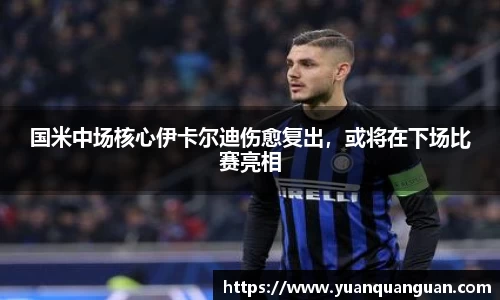 国米中场核心伊卡尔迪伤愈复出，或将在下场比赛亮相