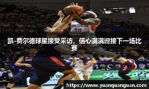 凯-费尔德球星接受采访，信心满满迎接下一场比赛