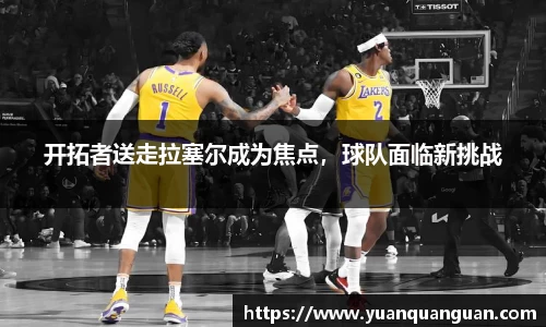 开拓者送走拉塞尔成为焦点，球队面临新挑战