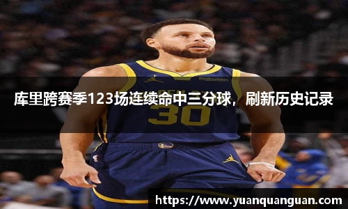 库里跨赛季123场连续命中三分球，刷新历史记录