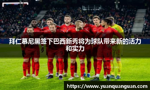 拜仁慕尼黑签下巴西新秀将为球队带来新的活力和实力