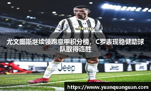尤文图斯继续领跑意甲积分榜，C罗表现稳健助球队取得连胜