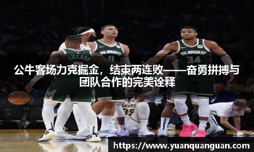 公牛客场力克掘金，结束两连败——奋勇拼搏与团队合作的完美诠释
