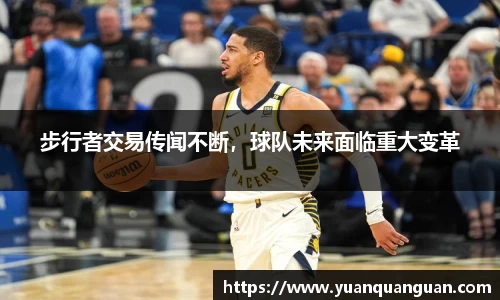 步行者交易传闻不断，球队未来面临重大变革