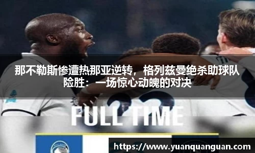 那不勒斯惨遭热那亚逆转，格列兹曼绝杀助球队险胜：一场惊心动魄的对决