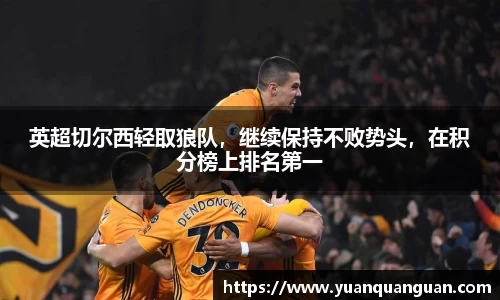 英超切尔西轻取狼队，继续保持不败势头，在积分榜上排名第一