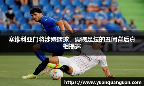 塞维利亚门将涉嫌赌球，震撼足坛的丑闻背后真相揭露