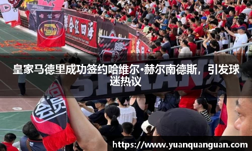 皇家马德里成功签约哈维尔·赫尔南德斯，引发球迷热议