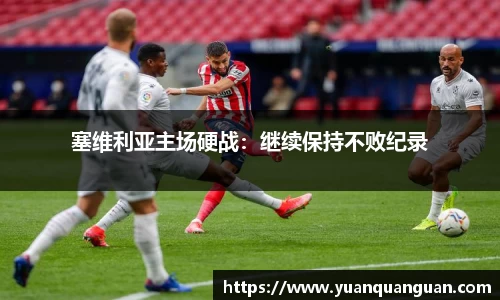塞维利亚主场硬战：继续保持不败纪录