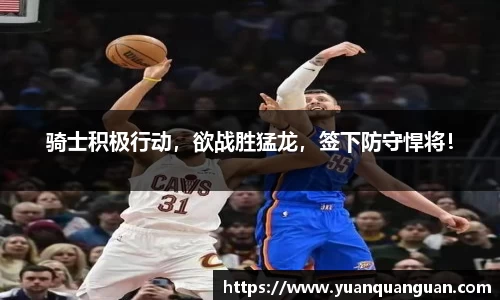 骑士积极行动，欲战胜猛龙，签下防守悍将！