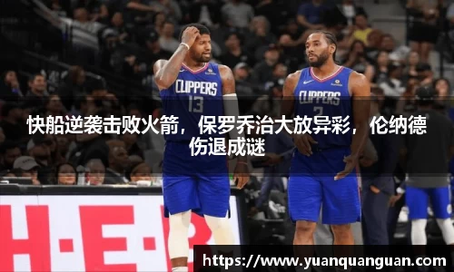 快船逆袭击败火箭，保罗乔治大放异彩，伦纳德伤退成谜