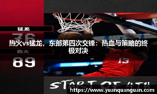 热火vs猛龙，东部第四次交锋：热血与策略的终极对决