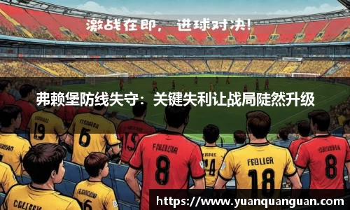 弗赖堡防线失守：关键失利让战局陡然升级