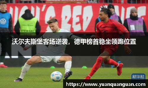 沃尔夫斯堡客场逆袭，德甲榜首稳坐领跑位置