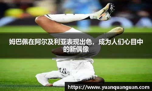 姆巴佩在阿尔及利亚表现出色，成为人们心目中的新偶像