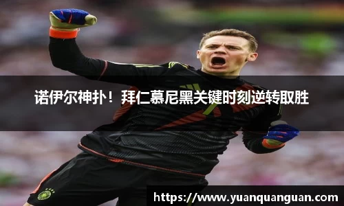 诺伊尔神扑！拜仁慕尼黑关键时刻逆转取胜
