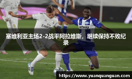塞维利亚主场2-2战平阿拉维斯，继续保持不败纪录