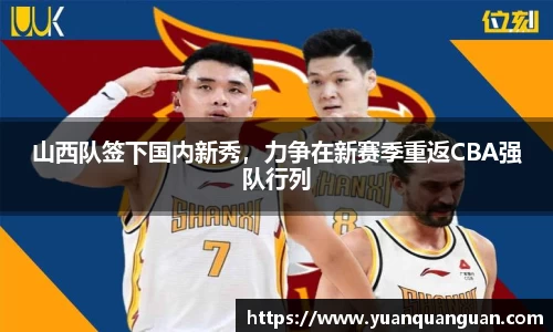山西队签下国内新秀，力争在新赛季重返CBA强队行列