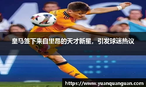 皇马签下来自里昂的天才新星，引发球迷热议