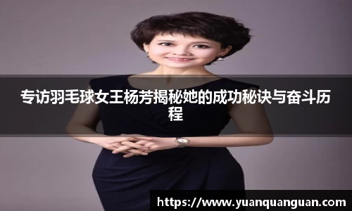 专访羽毛球女王杨芳揭秘她的成功秘诀与奋斗历程