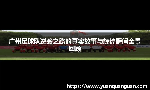 广州足球队逆袭之路的真实故事与辉煌瞬间全景回顾