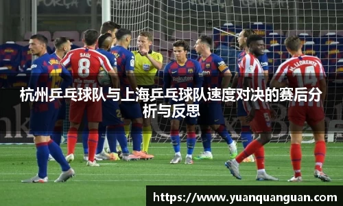 杭州乒乓球队与上海乒乓球队速度对决的赛后分析与反思