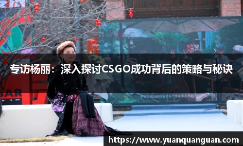 专访杨丽：深入探讨CSGO成功背后的策略与秘诀