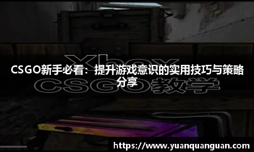 CSGO新手必看：提升游戏意识的实用技巧与策略分享