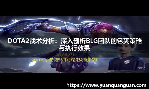 DOTA2战术分析：深入剖析BLG团队的包夹策略与执行效果