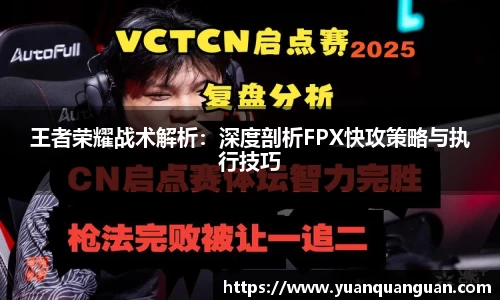 王者荣耀战术解析：深度剖析FPX快攻策略与执行技巧