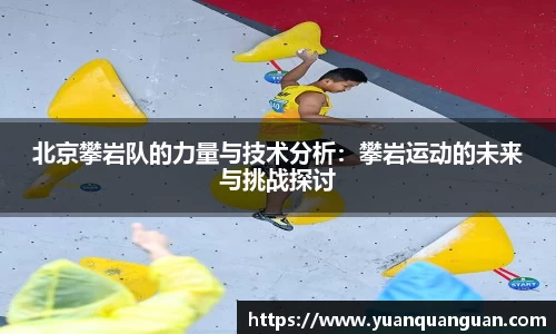 北京攀岩队的力量与技术分析：攀岩运动的未来与挑战探讨