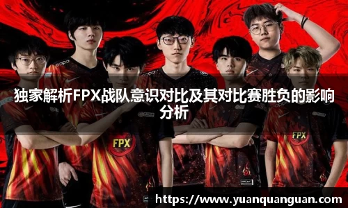 独家解析FPX战队意识对比及其对比赛胜负的影响分析