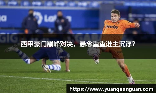 西甲豪门巅峰对决，悬念重重谁主沉浮？
