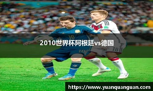 2010世界杯阿根廷vs德国