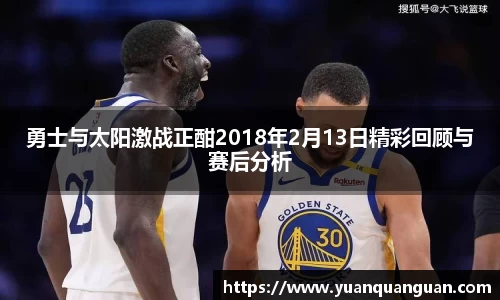 勇士与太阳激战正酣2018年2月13日精彩回顾与赛后分析
