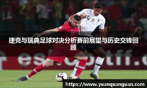 捷克与瑞典足球对决分析赛前展望与历史交锋回顾