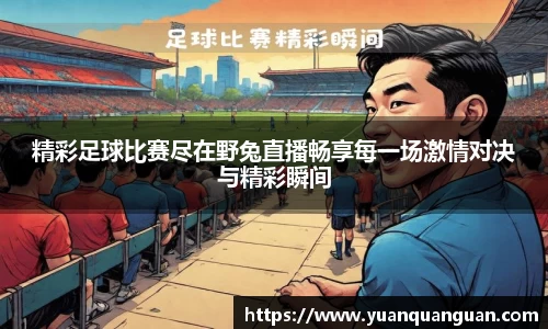 精彩足球比赛尽在野兔直播畅享每一场激情对决与精彩瞬间