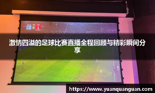 激情四溢的足球比赛直播全程回顾与精彩瞬间分享