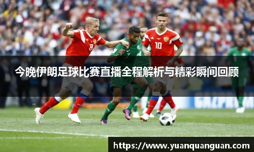 今晚伊朗足球比赛直播全程解析与精彩瞬间回顾