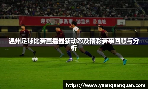 温州足球比赛直播最新动态及精彩赛事回顾与分析