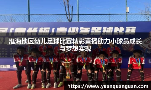 淮海地区幼儿足球比赛精彩直播助力小球员成长与梦想实现
