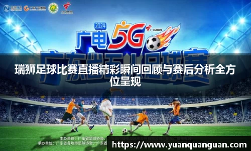 瑞狮足球比赛直播精彩瞬间回顾与赛后分析全方位呈现