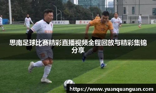 思南足球比赛精彩直播视频全程回放与精彩集锦分享