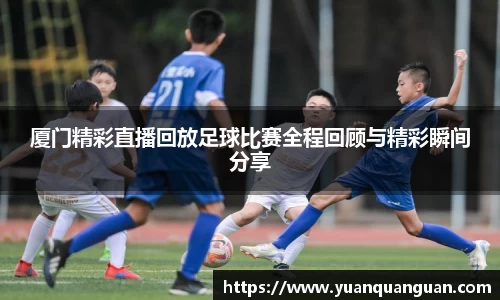 厦门精彩直播回放足球比赛全程回顾与精彩瞬间分享