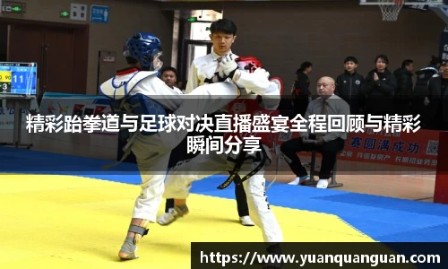 精彩跆拳道与足球对决直播盛宴全程回顾与精彩瞬间分享