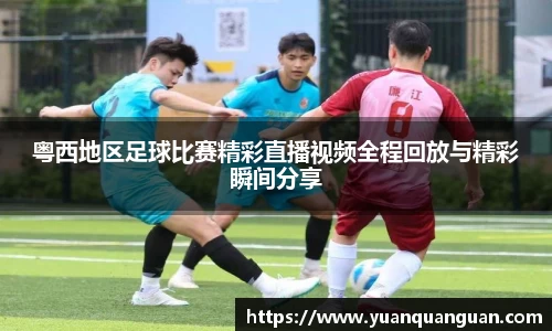 粤西地区足球比赛精彩直播视频全程回放与精彩瞬间分享